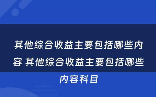 其他综合收益主要包括哪些内容 其他综合收益主要包括哪些内容科目