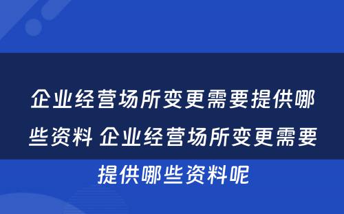 企业经营场所变更需要提供哪些资料 企业经营场所变更需要提供哪些资料呢