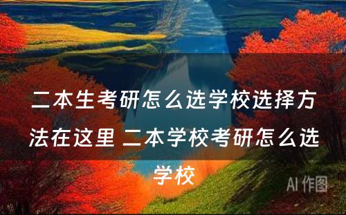 二本生考研怎么选学校选择方法在这里 二本学校考研怎么选学校