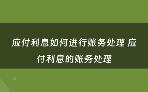 应付利息如何进行账务处理 应付利息的账务处理