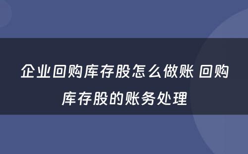 企业回购库存股怎么做账 回购库存股的账务处理