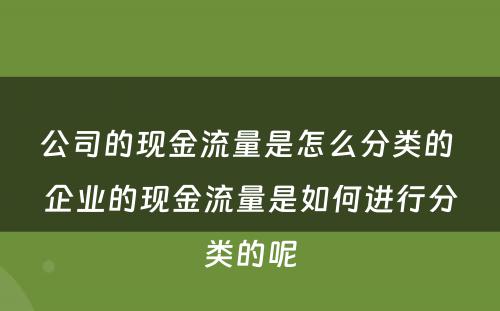 公司的现金流量是怎么分类的 企业的现金流量是如何进行分类的呢