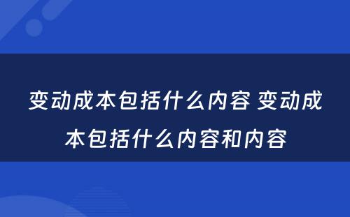 变动成本包括什么内容 变动成本包括什么内容和内容