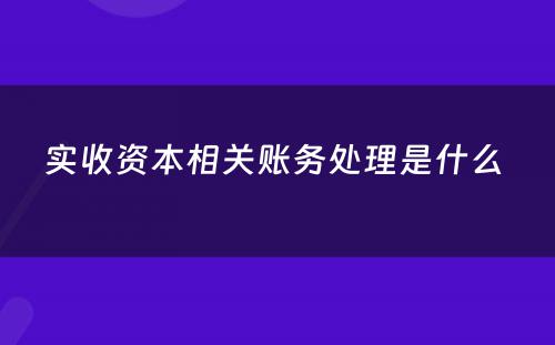 实收资本相关账务处理是什么 