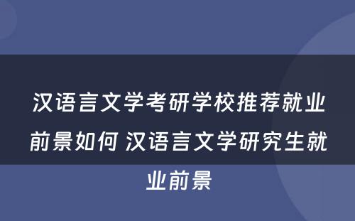 汉语言文学考研学校推荐就业前景如何 汉语言文学研究生就业前景