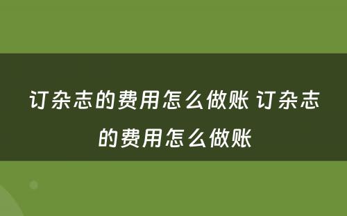 订杂志的费用怎么做账 订杂志的费用怎么做账