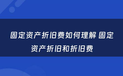 固定资产折旧费如何理解 固定资产折旧和折旧费