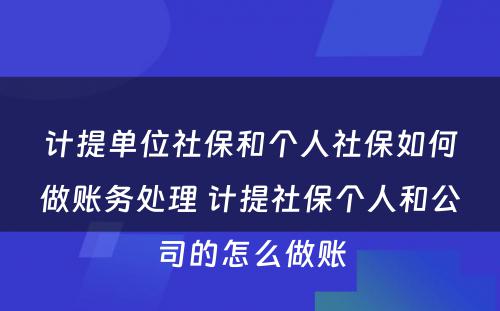 计提单位社保和个人社保如何做账务处理 计提社保个人和公司的怎么做账