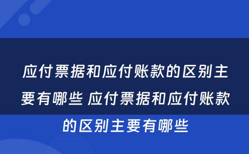 应付票据和应付账款的区别主要有哪些 应付票据和应付账款的区别主要有哪些