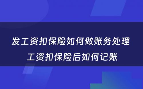 发工资扣保险如何做账务处理 工资扣保险后如何记账