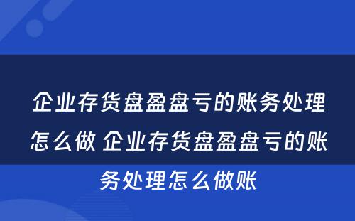 企业存货盘盈盘亏的账务处理怎么做 企业存货盘盈盘亏的账务处理怎么做账