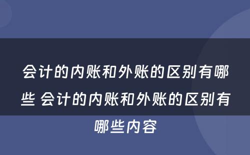 会计的内账和外账的区别有哪些 会计的内账和外账的区别有哪些内容