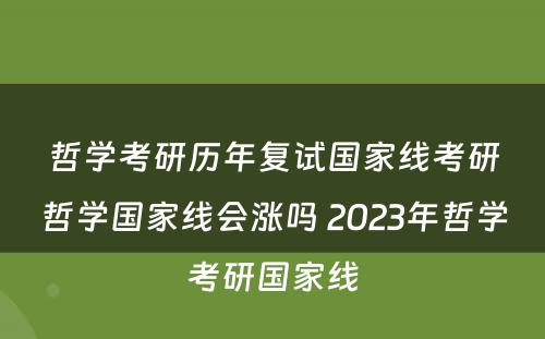 哲学考研历年复试国家线考研哲学国家线会涨吗 2023年哲学考研国家线