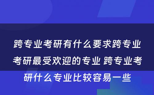 跨专业考研有什么要求跨专业考研最受欢迎的专业 跨专业考研什么专业比较容易一些