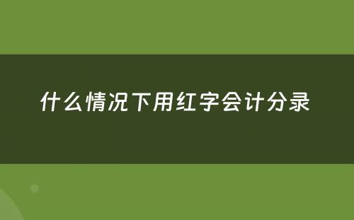 什么情况下用红字会计分录 