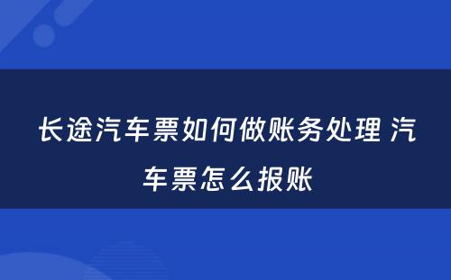 长途汽车票如何做账务处理 汽车票怎么报账