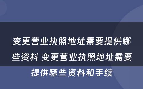 变更营业执照地址需要提供哪些资料 变更营业执照地址需要提供哪些资料和手续