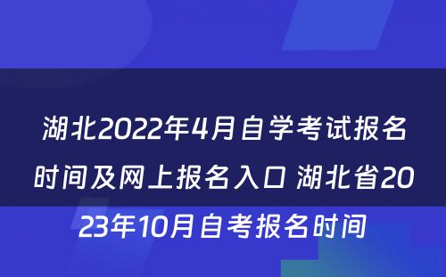 湖北2022年4月自学考试报名时间及网上报名入口 湖北省2023年10月自考报名时间