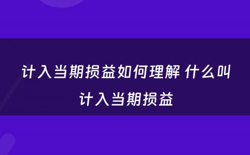 计入当期损益如何理解 什么叫计入当期损益