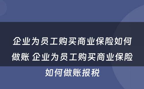 企业为员工购买商业保险如何做账 企业为员工购买商业保险如何做账报税