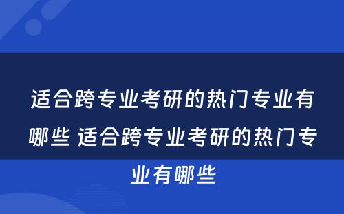 适合跨专业考研的热门专业有哪些 适合跨专业考研的热门专业有哪些