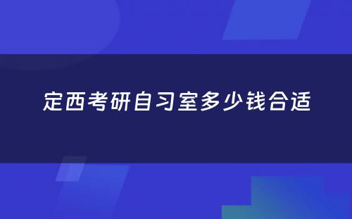 定西考研自习室多少钱合适