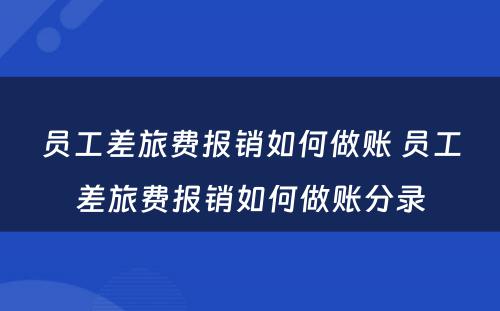 员工差旅费报销如何做账 员工差旅费报销如何做账分录