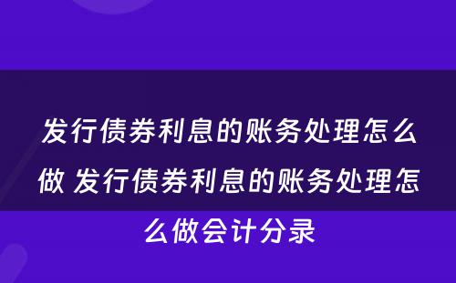 发行债券利息的账务处理怎么做 发行债券利息的账务处理怎么做会计分录