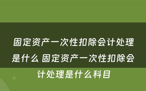 固定资产一次性扣除会计处理是什么 固定资产一次性扣除会计处理是什么科目