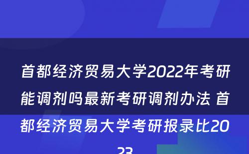 首都经济贸易大学2022年考研能调剂吗最新考研调剂办法 首都经济贸易大学考研报录比2023