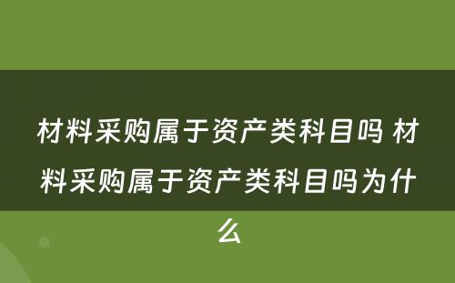 材料采购属于资产类科目吗 材料采购属于资产类科目吗为什么