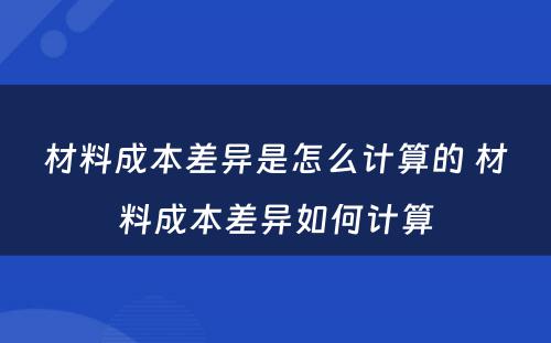 材料成本差异是怎么计算的 材料成本差异如何计算