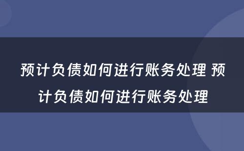 预计负债如何进行账务处理 预计负债如何进行账务处理