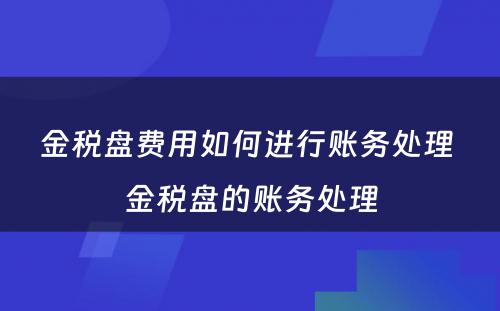 金税盘费用如何进行账务处理 金税盘的账务处理