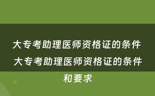 大专考助理医师资格证的条件 大专考助理医师资格证的条件和要求