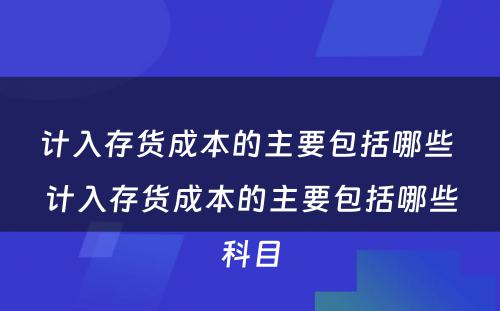 计入存货成本的主要包括哪些 计入存货成本的主要包括哪些科目