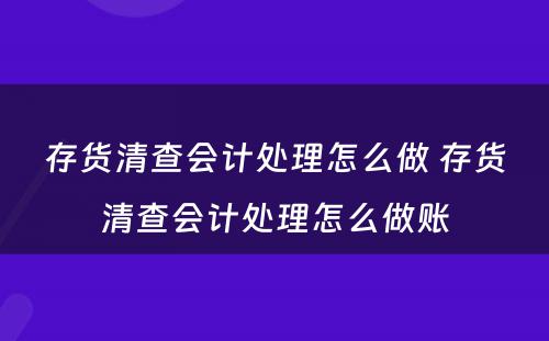 存货清查会计处理怎么做 存货清查会计处理怎么做账