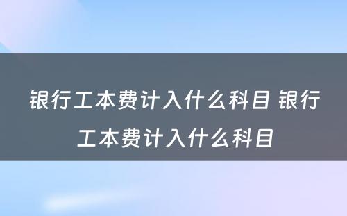 银行工本费计入什么科目 银行工本费计入什么科目