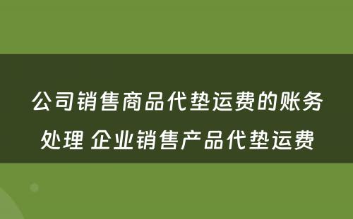 公司销售商品代垫运费的账务处理 企业销售产品代垫运费
