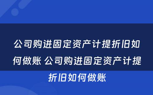 公司购进固定资产计提折旧如何做账 公司购进固定资产计提折旧如何做账