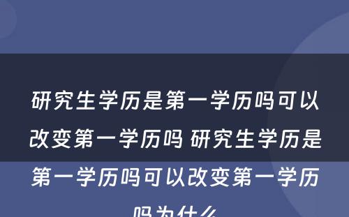 研究生学历是第一学历吗可以改变第一学历吗 研究生学历是第一学历吗可以改变第一学历吗为什么