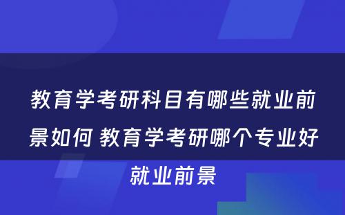 教育学考研科目有哪些就业前景如何 教育学考研哪个专业好就业前景