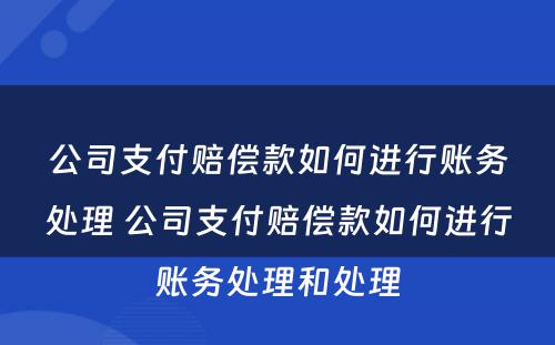 公司支付赔偿款如何进行账务处理 公司支付赔偿款如何进行账务处理和处理