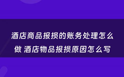 酒店商品报损的账务处理怎么做 酒店物品报损原因怎么写