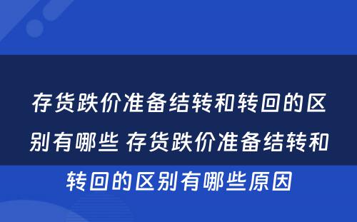 存货跌价准备结转和转回的区别有哪些 存货跌价准备结转和转回的区别有哪些原因