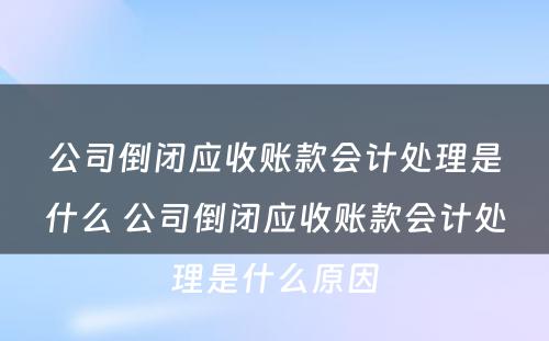 公司倒闭应收账款会计处理是什么 公司倒闭应收账款会计处理是什么原因