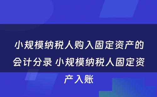 小规模纳税人购入固定资产的会计分录 小规模纳税人固定资产入账