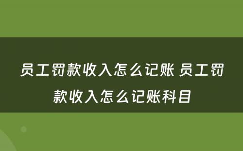 员工罚款收入怎么记账 员工罚款收入怎么记账科目