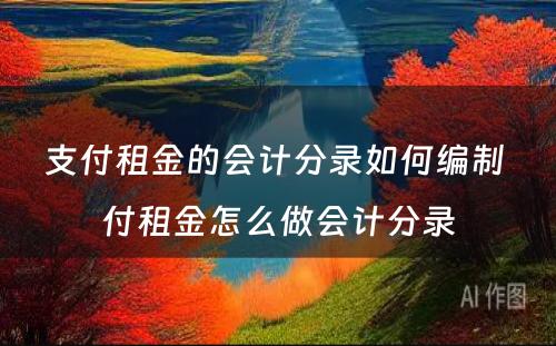 支付租金的会计分录如何编制 付租金怎么做会计分录