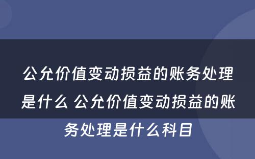 公允价值变动损益的账务处理是什么 公允价值变动损益的账务处理是什么科目